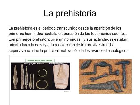 La prehistoria La prehistoria es el periodo transcurrido desde la aparición de los primeros homínidos hasta la elaboración de los testimonios escritos.