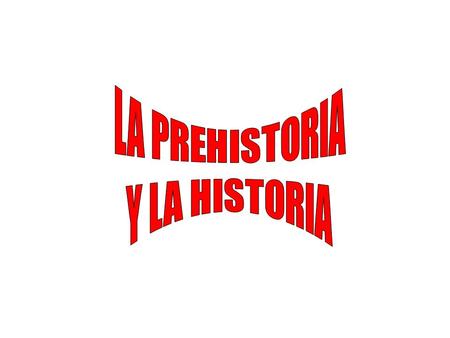 LA PREHISTORIA Y LA HISTORIA.