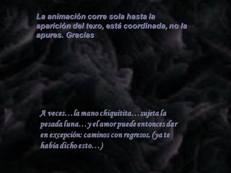 A veces…la mano chiquitita…sujeta la pesada luna…y el amor puede entonces dar en excepción: caminos con regresos. (ya te había dicho esto…) La animación.