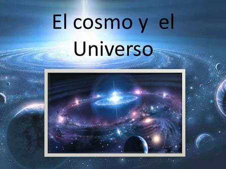 El cosmo y el Universo.
