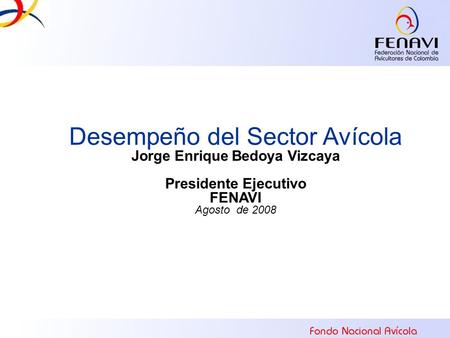 Desempeño del Sector Avícola Jorge Enrique Bedoya Vizcaya Presidente Ejecutivo FENAVI Agosto de 2008.