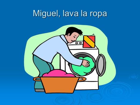 Miguel, lava la ropa. Diego, plancha la ropa. Sole, compra la comida.