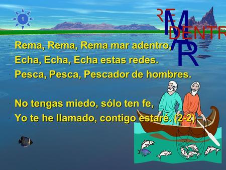 Rema, Rema, Rema mar adentro, Echa, Echa, Echa estas redes. Pesca, Pesca, Pescador de hombres. No tengas miedo, sólo ten fe, Yo te he llamado, contigo.