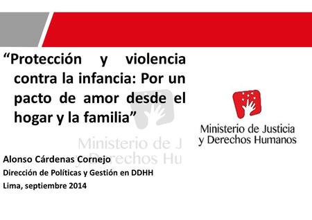“Protección y violencia contra la infancia: Por un pacto de amor desde el hogar y la familia” Alonso Cárdenas Cornejo Dirección de Políticas y Gestión.