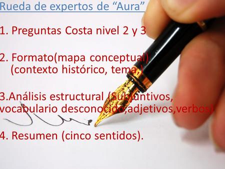 Rueda de expertos de “Aura” 1. Preguntas Costa nivel 2 y 3 2. Formato(mapa conceptual) (contexto histórico, tema,) 3.Análisis estructural (Subjuntivos,
