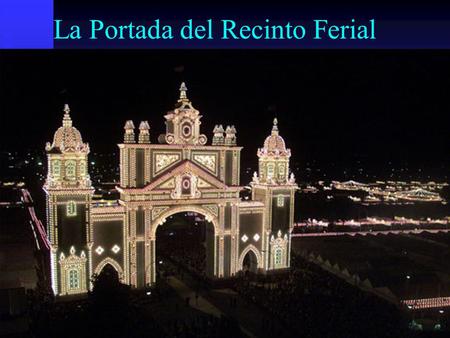 La Portada del Recinto Ferial. El “Alumbrao” El Alcalde en la Caseta de La Prensa.