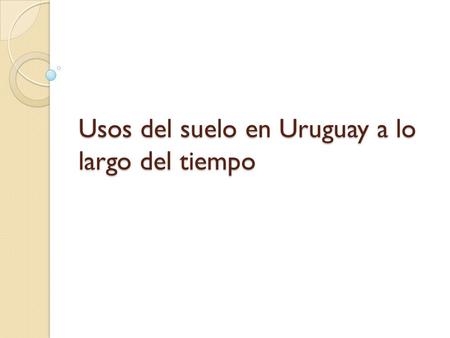 Usos del suelo en Uruguay a lo largo del tiempo