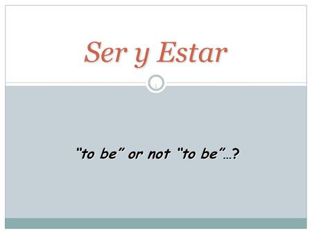 1 Ser y Estar “to be” or not “to be”…? Ser y Estar en español… Both verbs mean “to be” Used in very different cases Irregular conjugations 2.