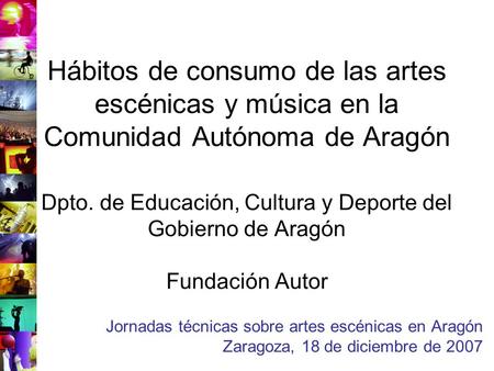 Hábitos de consumo de las artes escénicas y música en la Comunidad Autónoma de Aragón Dpto. de Educación, Cultura y Deporte del Gobierno de Aragón Fundación.