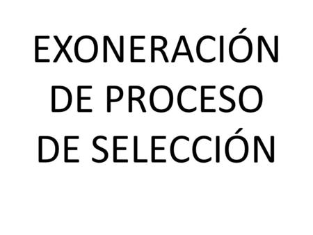 EXONERACIÓN DE PROCESO DE SELECCIÓN