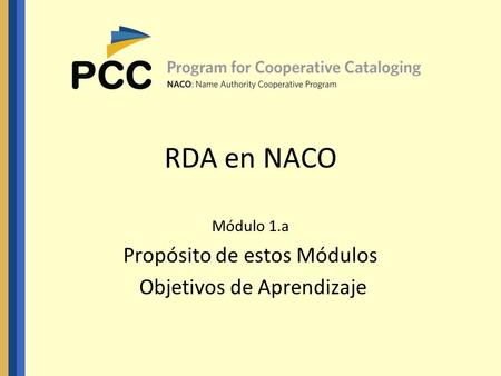 RDA en NACO Módulo 1.a Propósito de estos Módulos Objetivos de Aprendizaje.