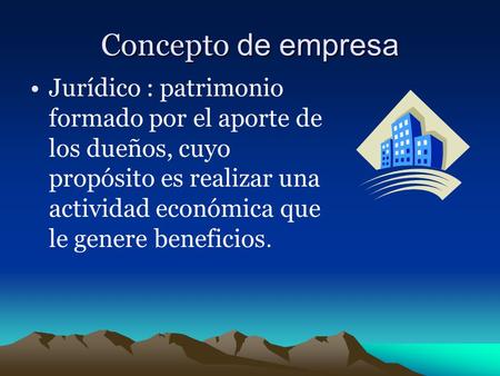 Concepto de empresa Jurídico : patrimonio formado por el aporte de los dueños, cuyo propósito es realizar una actividad económica que le genere beneficios.