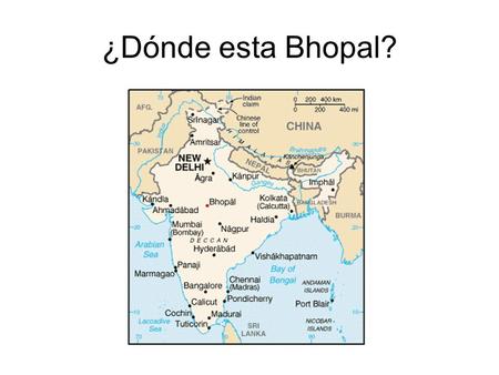 ¿Dónde esta Bhopal? BHOPAL Bhopāl: Ciudad de la zona central de la India, capital del estado de Madhya Pradesh. Es nudo de ferrocarril e importante centro.