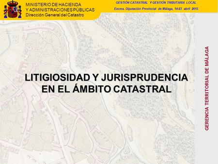 MINISTERIO DE HACIENDA Y ADMINISTRACIONES PÚBLICAS Dirección General del Catastro LITIGIOSIDAD Y JURISPRUDENCIA EN EL ÁMBITO CATASTRAL GERENCIA TERRITORIAL.