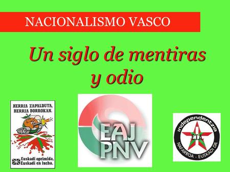 Un siglo de mentiras y odio NACIONALISMO VASCO Sabino Arana, fundador del PNV En el año 1839, cayó Bizkaya bajo el poder de España. Nuestra patria Bizkaya,