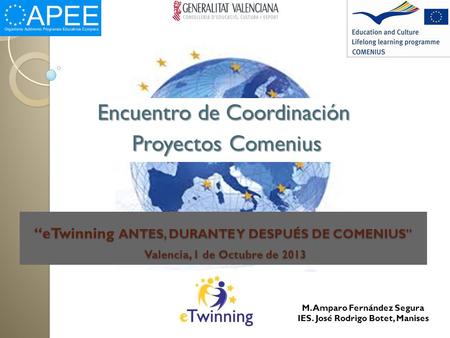 “eTwinning ANTES, DURANTE Y DESPUÉS DE COMENIUS Valencia, 1 de Octubre de 2013 Encuentro de Coordinación Proyectos Comenius Proyectos Comenius M. Amparo.