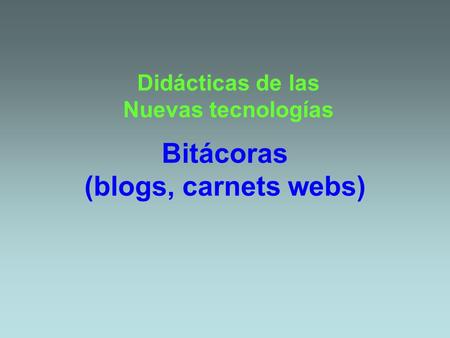 Bitácoras (blogs, carnets webs) Didácticas de las Nuevas tecnologías.