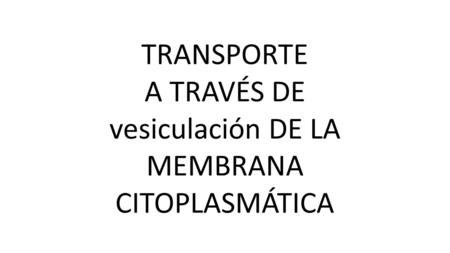 TRANSPORTE A TRAVÉS DE vesiculación DE LA MEMBRANA CITOPLASMÁTICA.