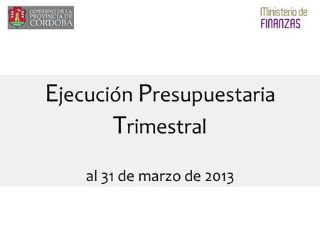 E jecución P resupuestaria T rimestral al 31 de marzo de 2013.