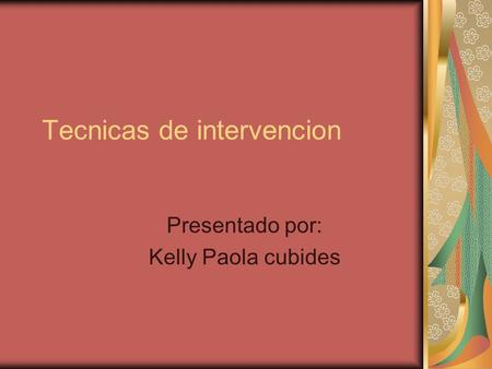 Tecnicas de intervencion Presentado por: Kelly Paola cubides.