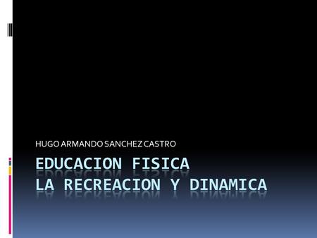 EDUCACION FISICA LA RECREACION Y DINAMICA