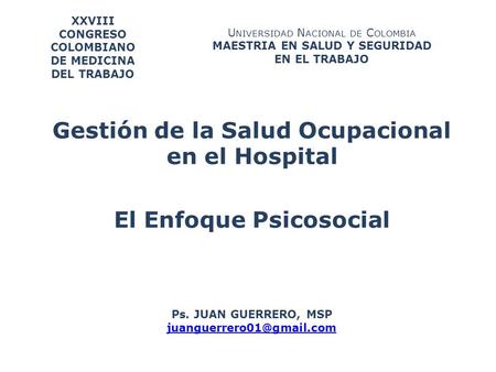 Gestión de la Salud Ocupacional en el Hospital El Enfoque Psicosocial XXVIII CONGRESO COLOMBIANO DE MEDICINA DEL TRABAJO Ps. JUAN GUERRERO, MSP