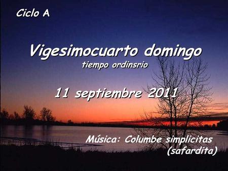 Ciclo A Vigesimocuarto domingo tiempo ordinsrio Vigesimocuarto domingo tiempo ordinsrio 11 septiembre 2011 Música: Columbe simplicitas (safardita)