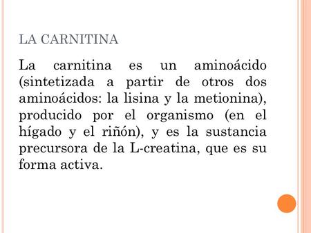 LA CARNITINA La carnitina es un aminoácido (sintetizada a partir de otros dos aminoácidos: la lisina y la metionina), producido por el organismo (en.