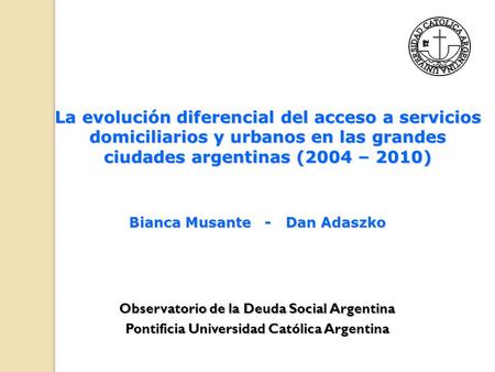 Pontificia Universidad Católica Argentina Observatorio de la Deuda Social Argentina La evolución diferencial del acceso a servicios domiciliarios y urbanos.
