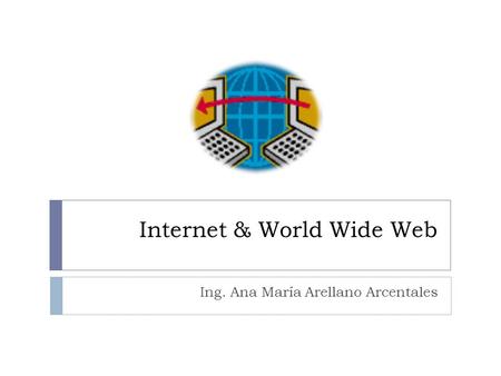 Internet & World Wide Web Ing. Ana María Arellano Arcentales.