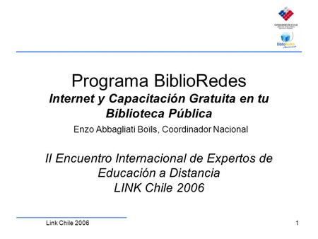 Link Chile 2006 1 Programa BiblioRedes Internet y Capacitación Gratuita en tu Biblioteca Pública Enzo Abbagliati Boïls, Coordinador Nacional II Encuentro.