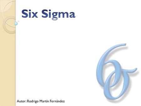 Six Sigma Autor: Rodrigo Martín Fernández.