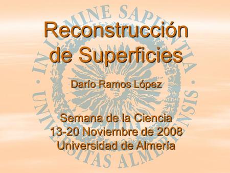 Reconstrucción de Superficies Darío Ramos López Semana de la Ciencia 13-20 Noviembre de 2008 Universidad de Almería.