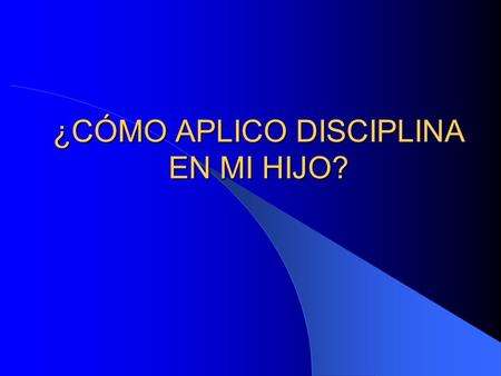 ¿CÓMO APLICO DISCIPLINA EN MI HIJO?