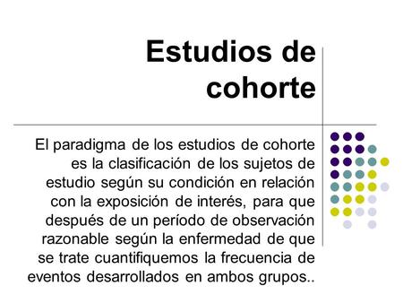 Estudios de cohorte El paradigma de los estudios de cohorte es la clasificación de los sujetos de estudio según su condición en relación con la exposición.