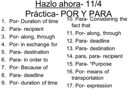 Hazlo ahora- 11/4 Práctica- POR Y PARA 1.Por- Duration of time 2.Para- recipient 3.Por- along, through 4.Por- in exchange for 5.Para- destination 6.Para-