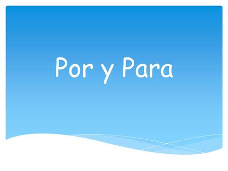 Por y Para.  P urpose: “in order to”: used together with an infinitive.  E ffect that something has on something else.  R ecipient  F uture dates,