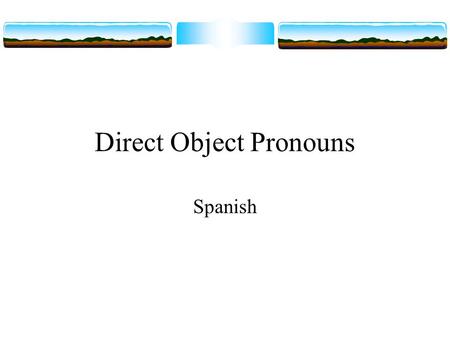 Direct Object Pronouns Spanish. Direct objects  In this presentation we are going to look at another set of pronouns. To begin with, think of one way.