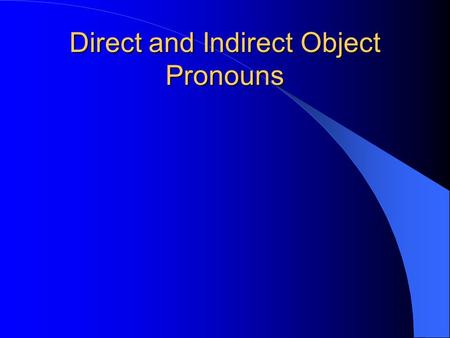 Direct and Indirect Object Pronouns Direct Object Pronouns The object that DIRECTLY receives the action of the verb is called the Direct Object. What?