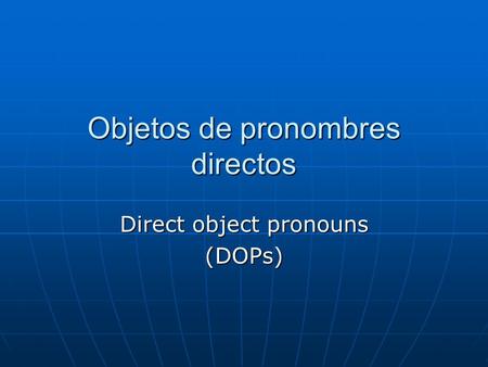 Objetos de pronombres directos Direct object pronouns (DOPs)