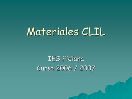 Materiales CLIL IES Fidiana Curso 2006 / 2007. Elaboración de Materiales  Ciencias  Dibujo  Educación Física  Geografía e Historia  Matemáticas 