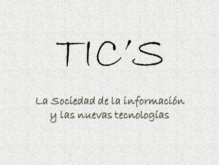 TIC’S La Sociedad de la información y las nuevas tecnologías.