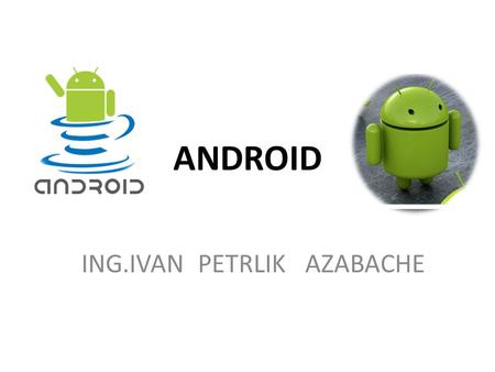 ANDROID ING.IVAN PETRLIK AZABACHE. COMPONENTES BASICOS DE TIPO VIEW FORM WIDGETS.
