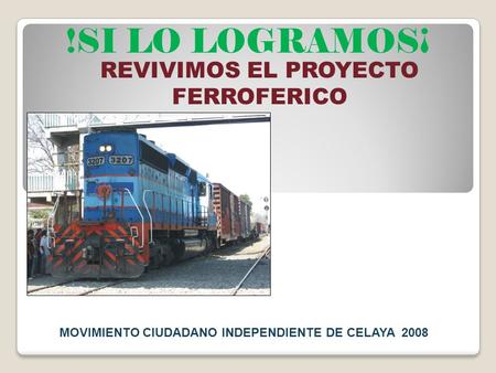 MOVIMIENTO CIUDADANO INDEPENDIENTE DE CELAYA 2008 !SI LO LOGRAMOS¡ REVIVIMOS EL PROYECTO FERROFERICO MOVIMIENTO CIUDADANO INDEPENDIENTE DE CELAYA 2008.