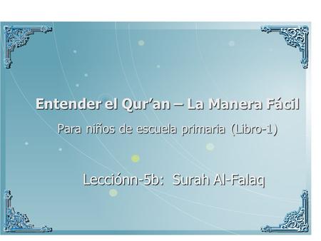 Lecciónn-5b: Surah Al-Falaq In the name of Allah, Most Beneficent, Most Merciful Entender el Qur’an – La Manera Fácil Para niños de escuela primaria (Libro-1)
