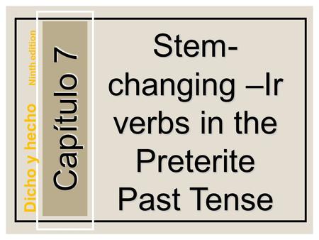 Capítulo 7 Stem- changing –Ir verbs in the Preterite Past Tense Dicho y hecho Ninth edition.