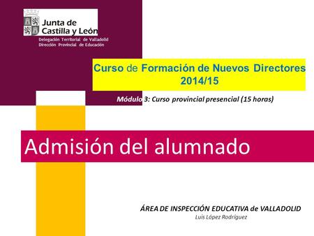 Admisión del alumnado Delegación Territorial de Valladolid Dirección Provincial de Educación Curso de Formación de Nuevos Directores 2014/15 Módulo 3: