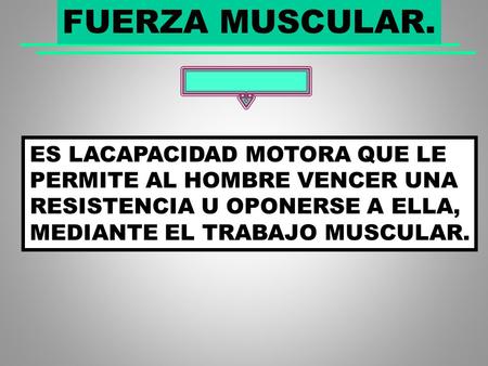 FUERZA MUSCULAR. ES LACAPACIDAD MOTORA QUE LE