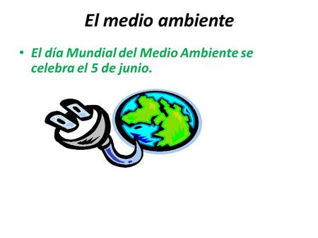 El medio ambiente El día Mundial del Medio Ambiente se celebra el 5 de junio.