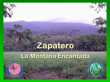 Zapatero La Montaña Encantada. Zapatero quiere ser  Una montaña encantada  Siempre cubierta de selvas y nubes  Cofre de tesoros de biodiversidad 